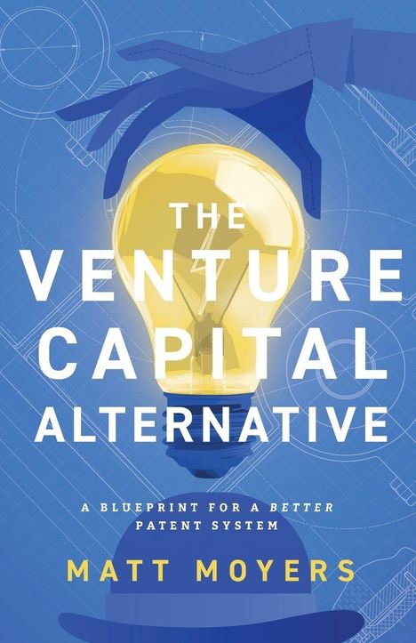 „THE VENTURE CAPITAL ALTERNATIVE“, „A BLUEPRINT FOR A BETTER PATENT SYSTEM“, „MATT MOYERS“. Glühbirne und Hand.