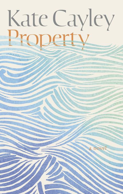 „Kate Cayley, Property, a novel“ in eleganter Schrift. Hintergrund mit stilisierten blauen und grünen Wellenlinien.
