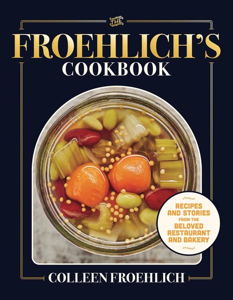Text: "Froehlich's Cookbook", "Recipes and Stories from the Beloved Restaurant and Bakery", "Colleen Froehlich". Einmachglas mit Gemüse.