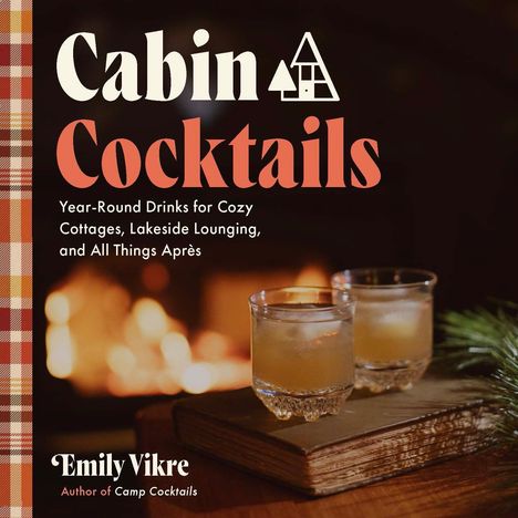 "Cabin Cocktails. Year-Round Drinks for Cozy Cottages, Lakeside Lounging, and All Things Après. Emily Vikre." Ein gemütliches Kaminfeuer.