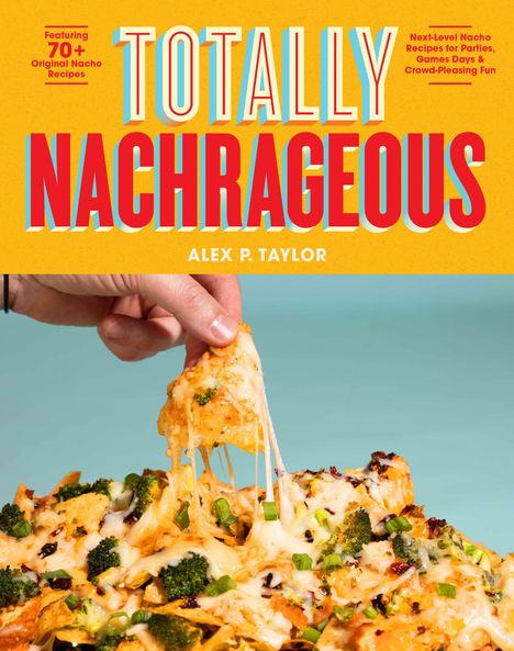 Text: „TOTALLY NACHRAGEOUS“, „Featuring 70+ Original Nacho Recipes“, „Next-Level Nacho Recipes“, „ALEX P. TAYLOR“. Eine Hand zieht einen Käse-Nacho hoch.
