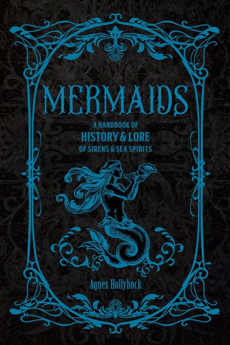 MERMAIDS, A HANDBOOK OF HISTORY & LORE OF SIRENS & SEA SPIRITS. Agnes Hollyhock. Verschnörkeltes Design mit Meerjungfrau.