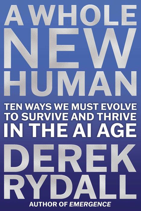 A Whole New Human, Ten Ways We Must Evolve to Survive and Thrive in the AI Age, Derek Rydall, Author of Emergence.