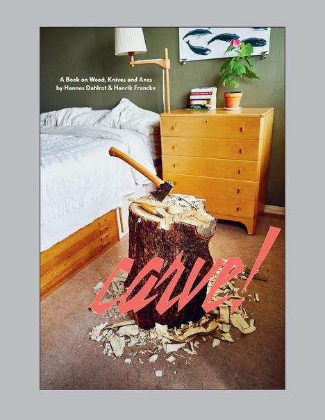Text: „A Book on Wood, Knives and Axes by Hannes Dahlrot & Henrik Francke“ und „Carve!“ Ein Raum mit Bett, Kommode, Baumstumpf mit Axt.