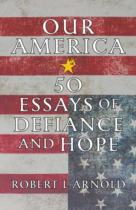 Text: "OUR AMERICA, 50 ESSAYS OF DEFIANCE AND HOPE, ROBERT L ARNOLD." Hintergrund: US-Flagge mit Stern und Flamme.