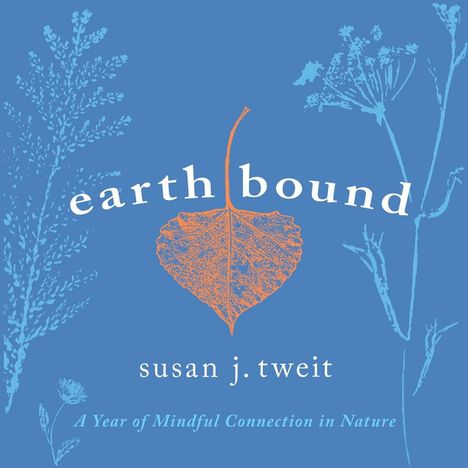 "Earth Bound. Susan J. Tweit. A Year of Mindful Connection in Nature." Illustration mit Pflanzen und einem Blatt auf blauem Hintergrund.