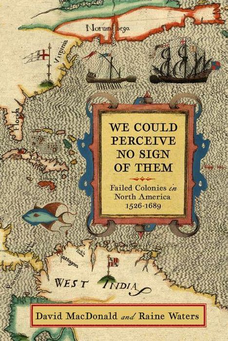 "We Could Perceive No Sign of Them: Failed Colonies in North America 1526-1689" von David MacDonald und Raine Waters. Historische Karte.