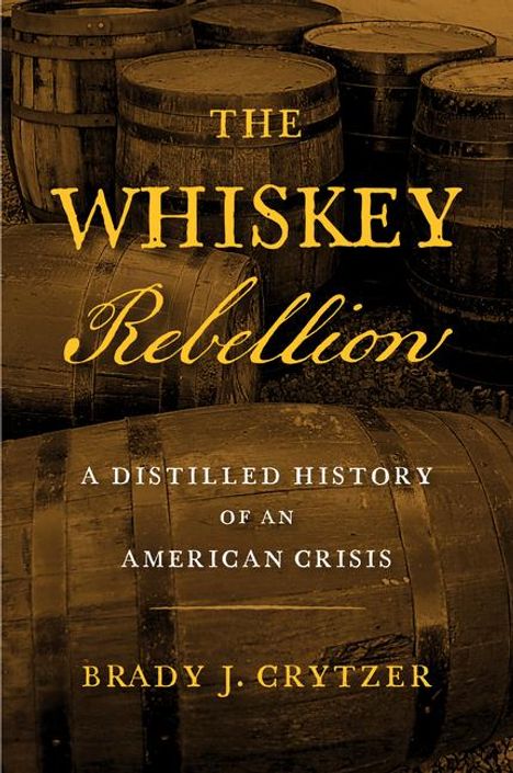 "The Whiskey Rebellion: A Distilled History of an American Crisis" von Brady J. Crytzer. Holzfässer im Hintergrund.