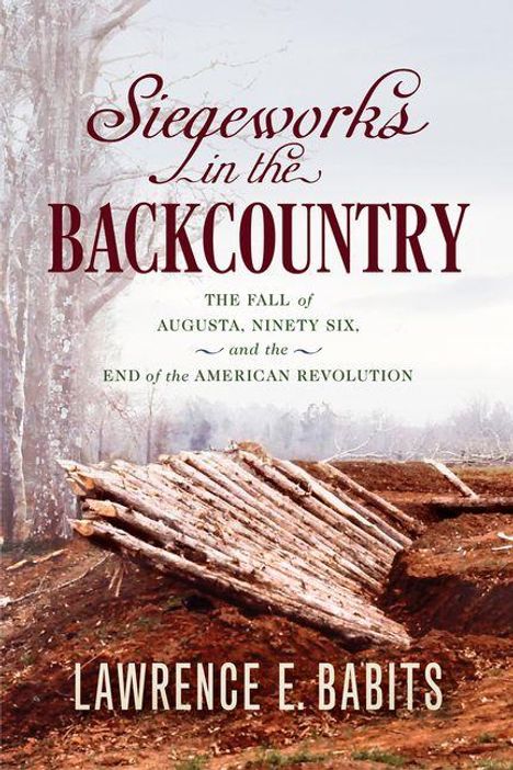 Text: "Siegeworks in the Backcountry", "Lawrence E. Babits", "The fall of Augusta, Ninety Six, and the end of the American Revolution".  
Illustration von Holzverschlägen in einer winterlichen Landschaft.