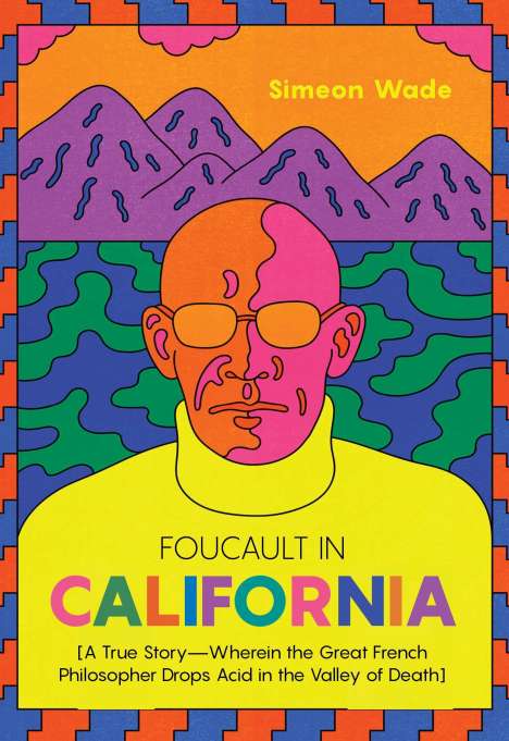Simeon Wade: Foucault in California: [A True Story--Wherein the Great French Philosopher Drops Acid in the Valley of Death], Buch