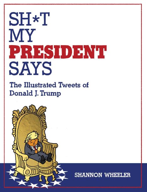 "SH*T MY PRESIDENT SAYS" mit Illustration eines Mannes im Anzug, der auf einem Thron sitzt. Darunter steht: "SHANNON WHEELER".