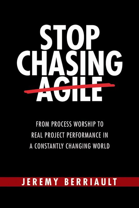 Buchtitel: "Stop Chasing Agile", durchgestrichen. Untertitel diskutiert Prozessanbetung und echte Projektergebnisse. Autor: Jeremy Berriault.