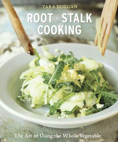 Tara Duggan: Root-To-Stalk Cooking: The Art of Using the Whole Vegetable [A Cookbook], Buch