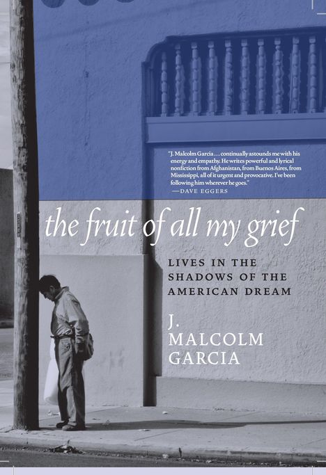 J. Malcolm Garcia: The Fruit of All My Grief: Lives in the Shadows of the American Dream, Buch