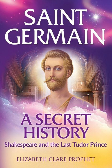 "SAINT GERMAIN A SECRET HISTORY. Shakespeare and the Last Tudor Prince. ELIZABETH CLARE PROPHET." Illustration: Würdiger Mann vor prunkvollen Bögen.