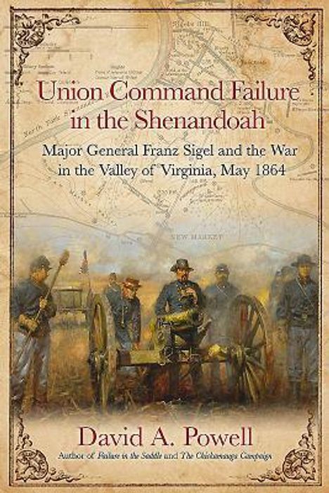 David Powell: Union Command Failure in the Shenandoah: Major General Franz Sigel and the War in the Valley of Virginia, May 1864, Buch