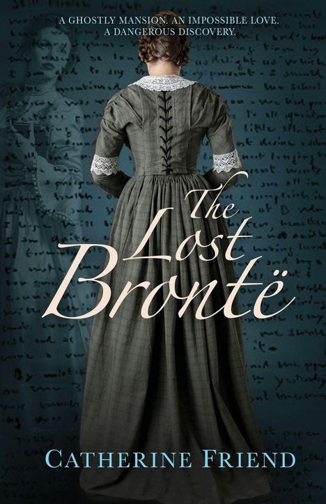 "A ghostly mansion. An impossible love. A dangerous discovery." "The Lost Brontë" von Catherine Friend. Frau im historischen Kleid.