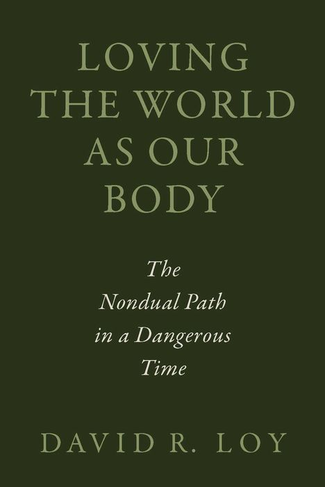 Text: "LOVING THE WORLD AS OUR BODY. The Nondual Path in a Dangerous Time. DAVID R. LOY." Dunkelgrüner Hintergrund.