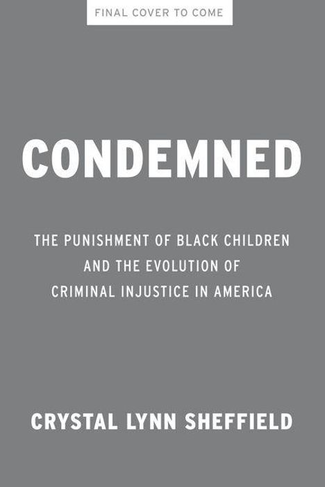 „FINAL COVER TO COME. CONDEMNED: The Punishment of Black Children... in America.“ Autor: Crystal Lynn Sheffield. Grauer Hintergrund.