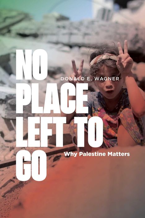 Text: „No Place Left To Go. Why Palestine Matters. Donald E. Wagner.“ Ein Kind zeigt das Peace-Zeichen vor Trümmern.