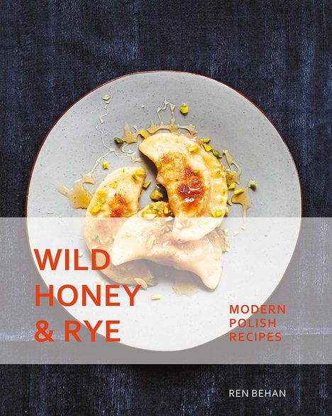 Ren Behan: Wild Honey and Rye: Modern Polish Recipes, Buch