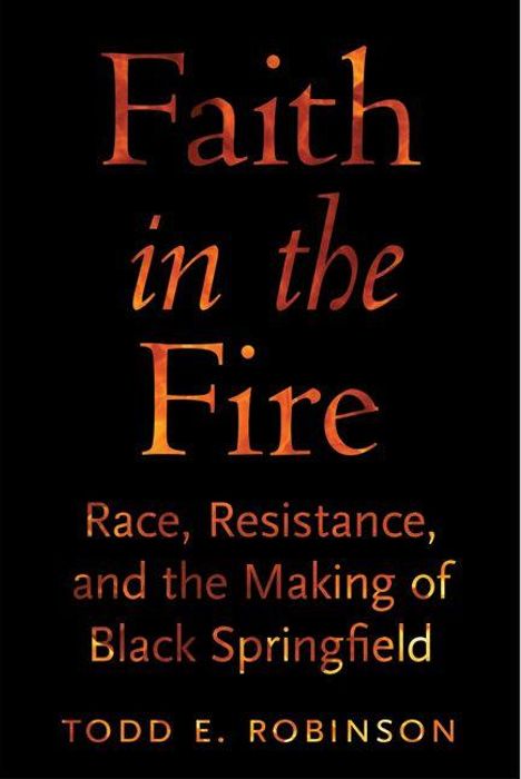 "Faith in the Fire: Race, Resistance, and the Making of Black Springfield" von Todd E. Robinson. Orange Schrift auf Schwarz.
