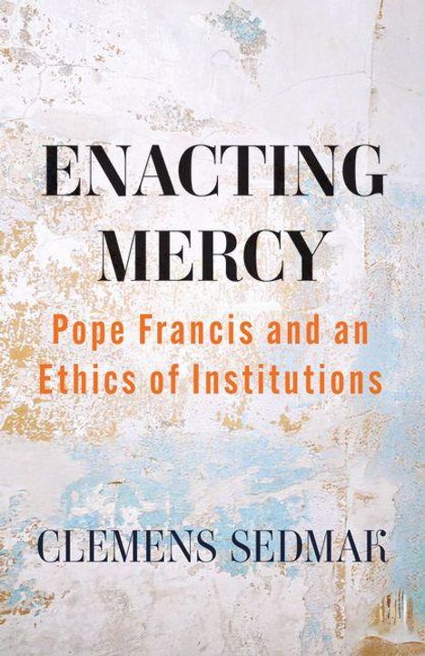 ENACTING MERCY, Pope Francis and an Ethics of Institutions. Clemens Sedmak. Hintergrund: verwitterte Wand in Beige und Blau.