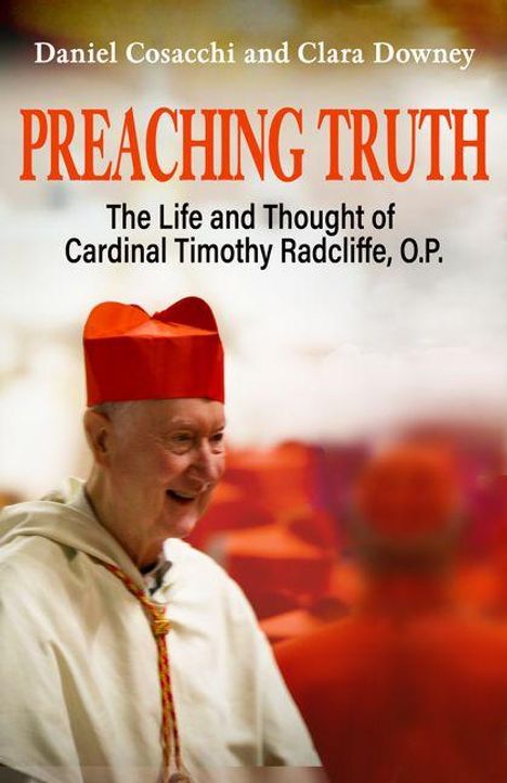 „Daniel Cosacchi and Clara Downey“ oben, „PREACHING TRUTH“ groß in der Mitte, darunter „The Life and Thought of Cardinal Timothy Radcliffe O.P.“ Ein älterer Mann in weißer Robe mit rotem Kardinalshut lächelt.