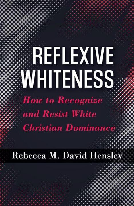 Titel: "Reflexive Whiteness: How to Recognize and Resist White Christian Dominance". Autor: Rebecca M. David Hensley. Weißer Text auf schwarzem Hintergrund mit roten Akzenten.