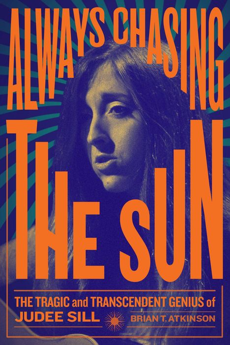 "ALWAYS CHASING THE SUN, THE LEGACY of JUDEE SILL, BRIAN T. ATKINSON." Schwarz-weiße Frau, psychedelischer Hintergrund.
