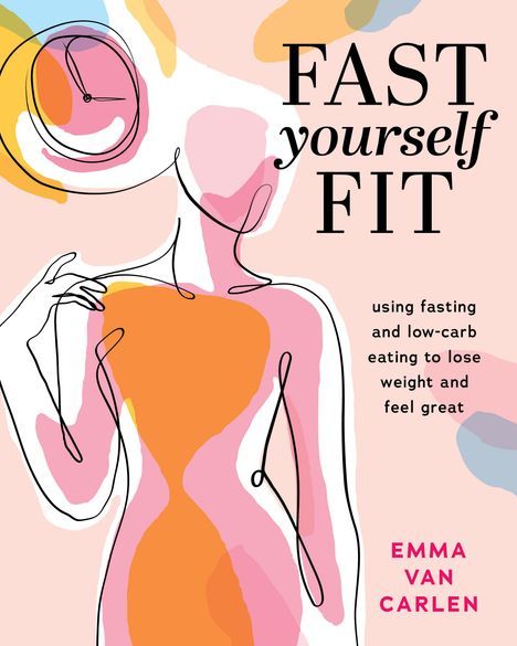 Emma van Carlen: Fast Yourself Fit: Using Fasting and Low-Carb Eating to Lose Weight and Feel GRE at, Buch