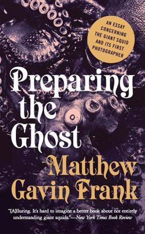 Matthew Gavin Frank: Preparing the Ghost: An Essay Concerning the Giant Squid and Its First Photographer, Buch