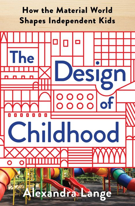 Alexandra Lange: The Design of Childhood: How the Material World Shapes Independent Kids, Buch