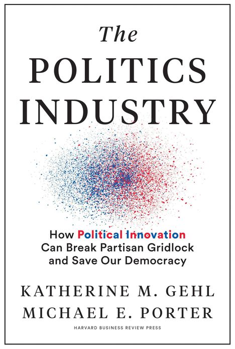 Katherine M. Gehl: The Politics Industry: How Political Innovation Can Break Partisan Gridlock and Save Our Democracy, Buch