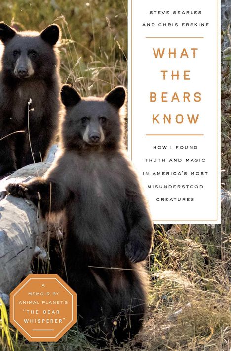 Steve Searles: What the Bears Know: Finding Truth and Magic in America's Most Misunderstood Creatures--A Memoir by Animal Planet's the Bear Whisperer, Buch
