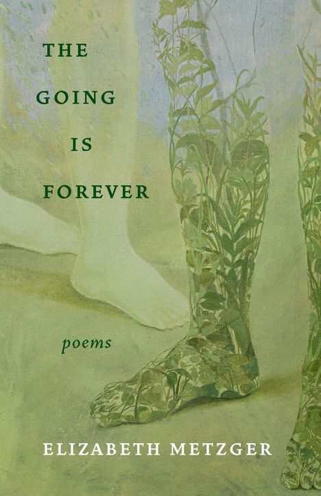 Text: "THE GOING IS FOREVER poems ELIZABETH METZGER." Illustration: Füße mit Pflanzen-Muster auf blassem Hintergrund.