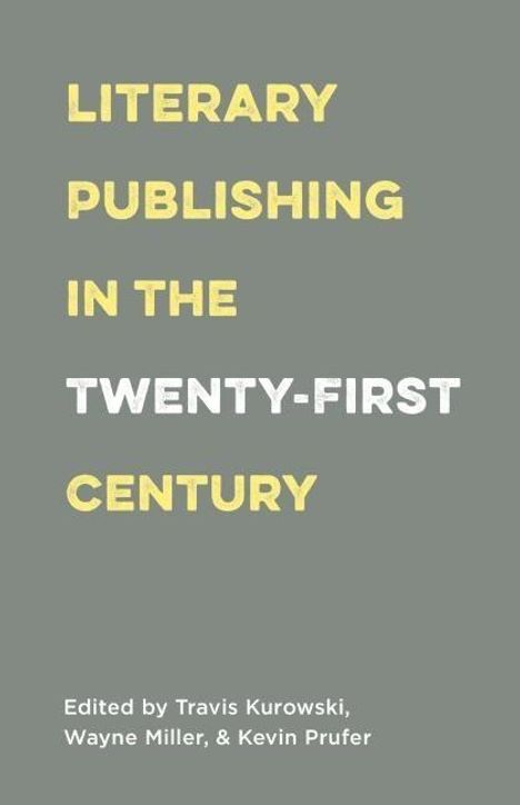 „LITERARY PUBLISHING IN THE TWENTY-FIRST CENTURY“. Herausgegeben von Travis Kurowski, Wayne Miller, Kevin Prufer. Hintergrund grau.