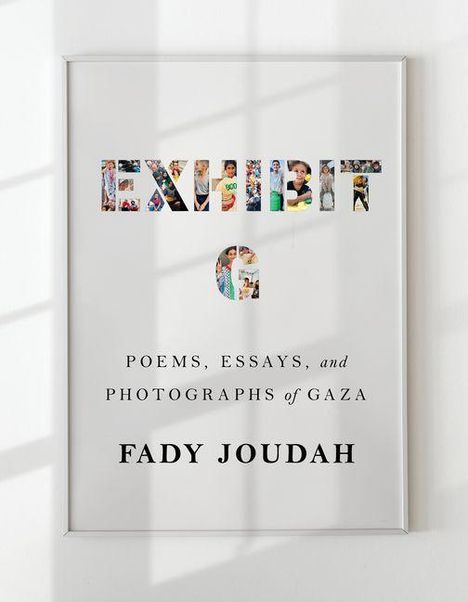 "EXHIBIT G: Poems, Essays, and Photographs of Gaza; Fady Joudah." Weißer Hintergrund mit Fotocollage in Buchstaben.