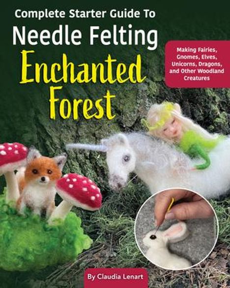 Claudia Marie Lenart: Complete Starter Guide to Needle Felting: Enchanted Forest, Buch