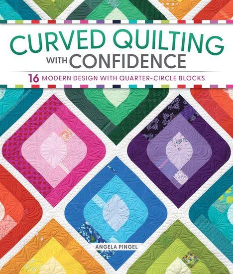 „CURVED QUILTING WITH CONFIDENCE“, farbige Patchwork-Designs mit modernen Viertelkreisformen von Angela Pingel.
