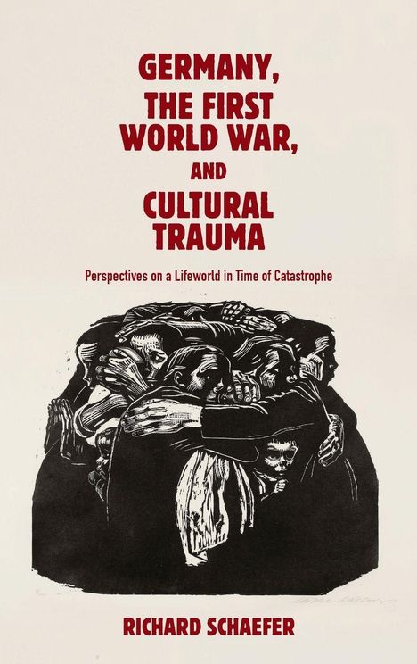 Text im Bild: "GERMANY, THE FIRST WORLD WAR, AND CULTURAL TRAUMA" und "RICHARD SCHAEFER". Darstellung von Menschen in Umarmung.