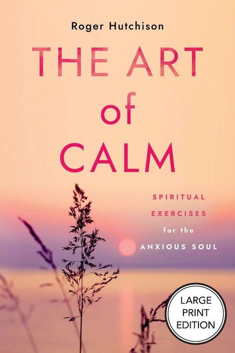 Text: Roger Hutchison, The Art of Calm, Spiritual Exercises for the Anxious Soul, Large Print Edition. Hintergrund: Sonnenuntergang.