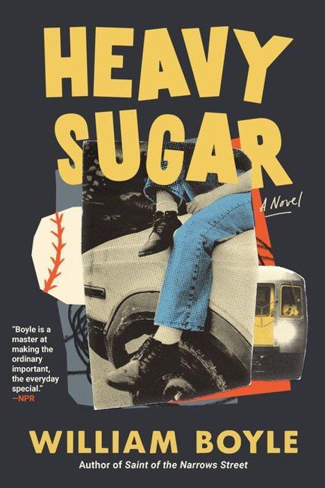 "HEAVY SUGAR", "A Novel", "William Boyle", "Boyle is a master at making the ordinary important, the everyday special."  
Collage-Stil mit Beinen auf einem Auto.