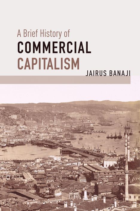 Jairus Banaji: A Brief History of Commercial Capitalism, Buch