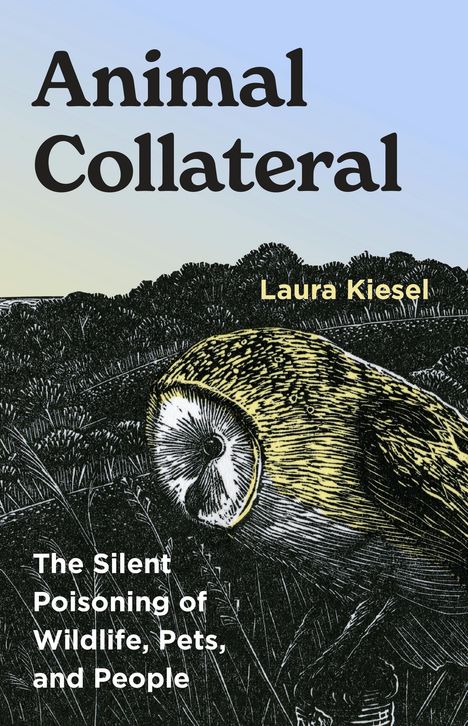 "Animal Collateral", "Laura Kiesel", "The Silent Poisoning of Wildlife, Pets, and People". Illustration zeigt eine Eule.