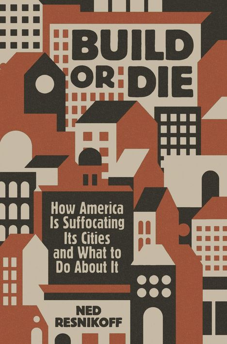 "BUILD OR DIE. How America Is Suffocating Its Cities and What to Do About It. Ned Resnikoff." Stilisiertes Stadtbild.
