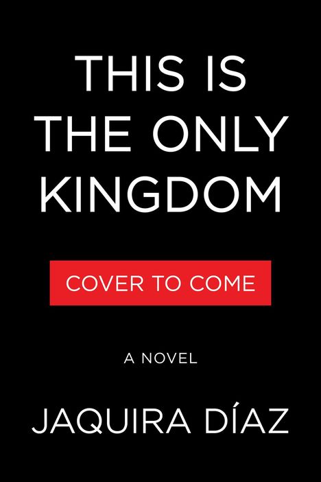 "THIS IS THE ONLY KINGDOM" und "JAQUIRA DÍAZ" in weiß auf schwarz. Roter Kasten: "COVER TO COME". Darunter "A NOVEL".