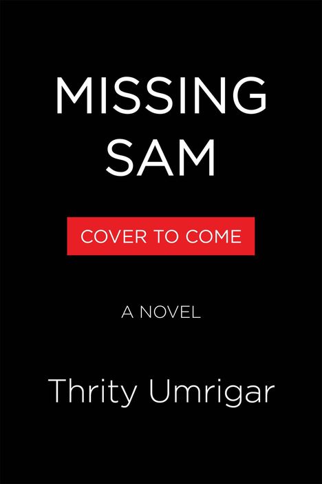 „MISSING SAM“ steht groß, darunter „COVER TO COME“ auf rotem Hintergrund, dann „A NOVEL“ und „Thrity Umrigar“. Schwarzer Hintergrund.