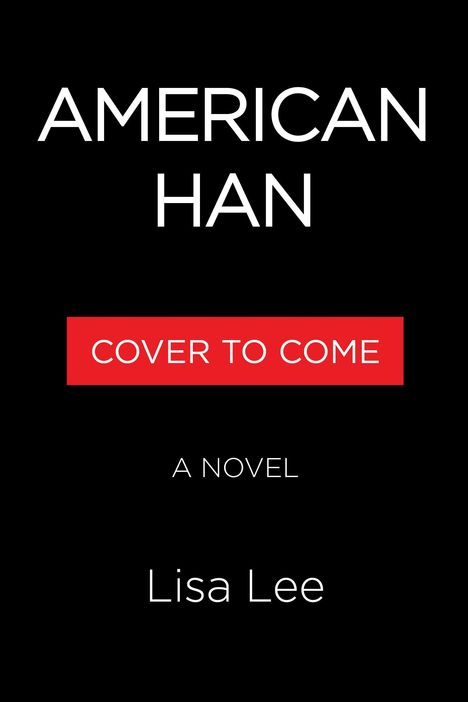 Text: "AMERICAN HAN", "COVER TO COME", "A NOVEL", "Lisa Lee". Schwarzer Hintergrund, rotes Feld.