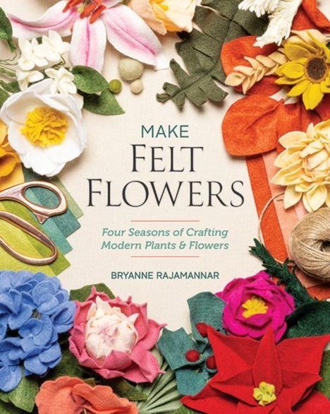 "MAKE FELT FLOWERS: Four Seasons of Crafting Modern Plants & Flowers" von Bryanne Rajamannar. Filzblumen umrahmen den Text.
